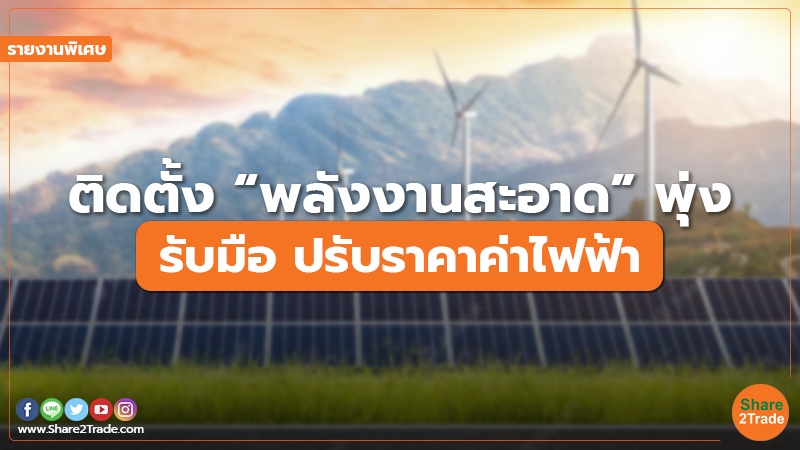 รายงานพิเศษ : ติดตั้ง “พลังงานสะอาด” พุ่ง รับมือ ปรับราคาค่าไฟฟ้า