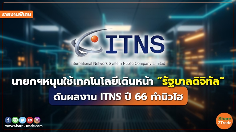 รายงานพิเศษ : นายกฯหนุนใช้เทคโนโลยีเดินหน้า “รัฐบาลดิจิทัล” ดันผลงาน ITNS ปี 66 ทำนิวไฮ