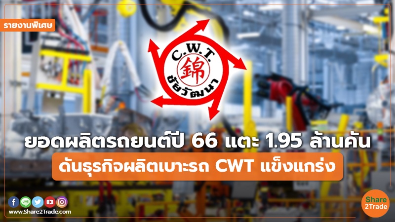 รายงานพิเศษ : ยอดผลิตรถยนต์ปี 66 แตะ 1.95 ล้านคัน ดันธุรกิจผลิตเบาะรถ  CWT แข็งแกร่ง