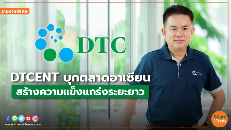 รายงานพิเศษ : DTCENT บุกตลาดอาเซียน สร้างความแข็งแกร่งระยะยาว