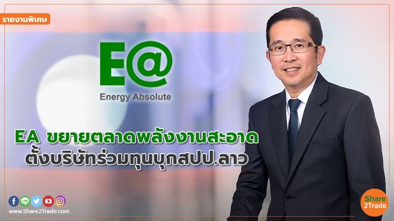 รายงานพิเศษ : EA ขยายตลาดพลังงานสะอาด ตั้งบริษัทร่วมทุนบุกสปป.ลาว