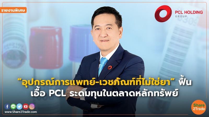 รายงานพิเศษ : “อุปกรณ์การแพทย์-เวชภัณฑ์ที่ไม่ใช่ยา” ฟื้น เอื้อ PCL ระดมทุนในตลาดหลักทรัพย์