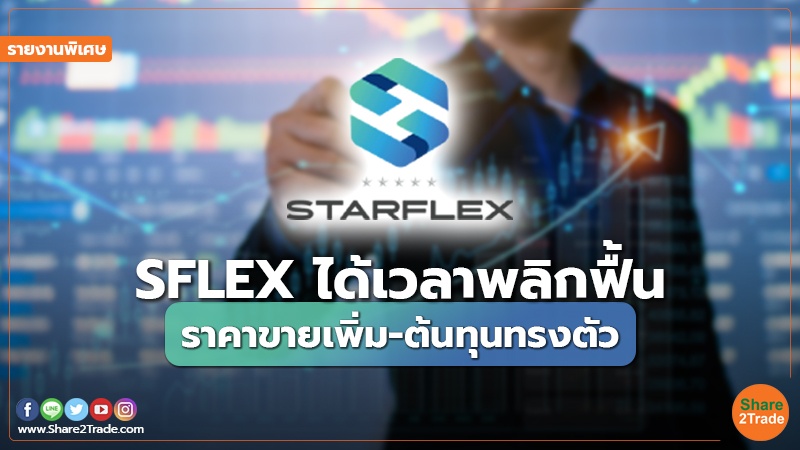 รายงานพิเศษ : SFLEX ได้เวลาพลิกฟื้น ราคาขายเพิ่ม-ต้นทุนทรงตัว