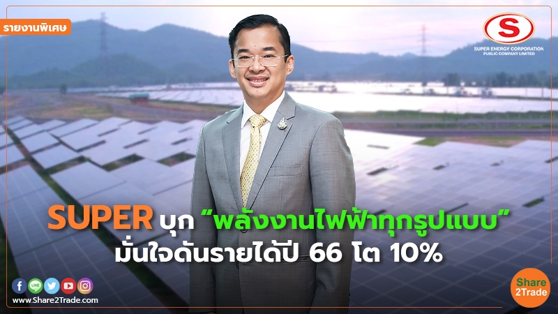 รายงานพิเศษ : SUPER บุก “พลังงานไฟฟ้าทุกรูปแบบ” มั่นใจดันรายได้ปี 66 โต 10%