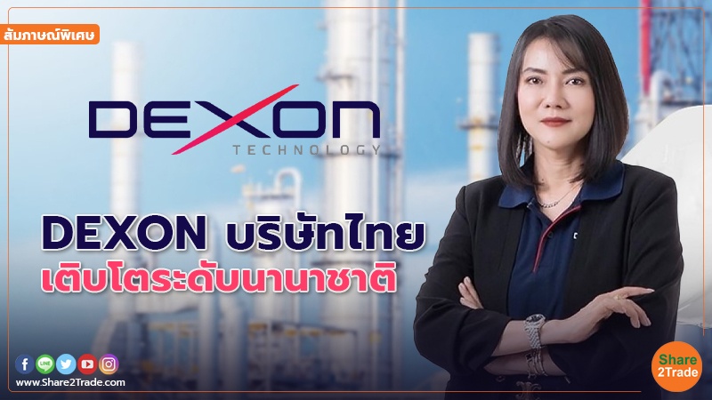 สัมภาษณ์พิเศษ : DEXON บริษัทไทย เติบโตระดับนานาชาติ