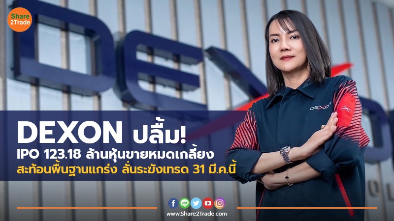 DEXON ปลื้ม! IPO 123.18 ล้านหุ้นขายหมดเกลี้ยง สะท้อนพื้นฐานแกร่ง ลั่นระฆังเทรด 31 มี.ค.นี้