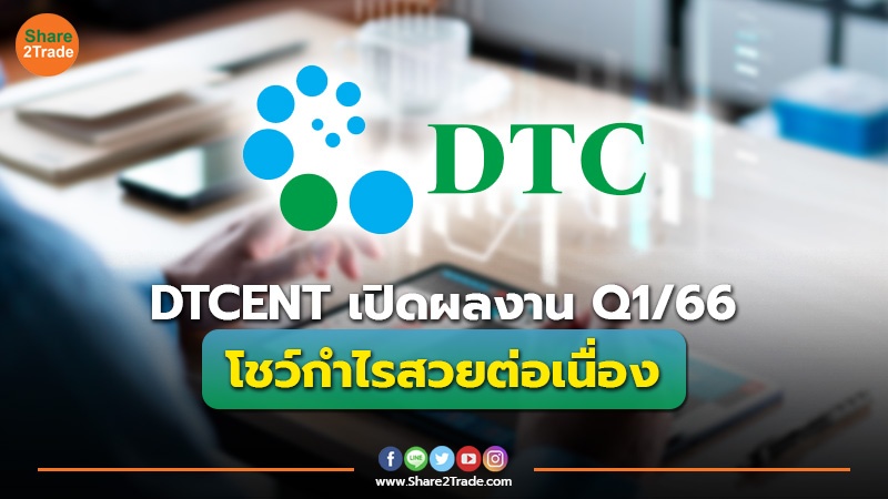 DTCENT เปิดผลงาน Q1/66 โชว์กำไรสวยต่อเนื่อง