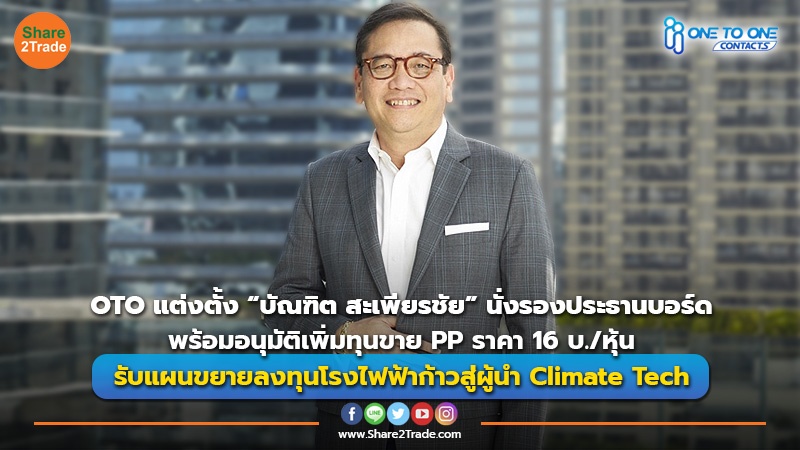 OTO แต่งตั้ง “บัณฑิต สะเพียรชัย” นั่งรองประธานบอร์ด พร้อมอนุมัติเพิ่มทุนขาย PP ราคา 16 บ./หุ้น รับแผนขยายลงทุนโรงไฟฟ้าก้าวสู่ผู้นำ Climate Tech