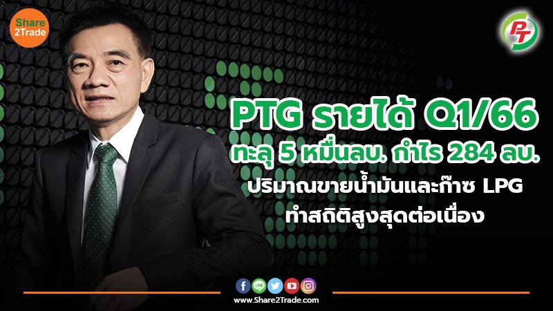 PTG รายได้ Q1/66 ทะลุ 5 หมื่นลบ. กำไร 284 ลบ. ปริมาณขายน้ำมันและก๊าซ LPG ทำสถิติสูงสุดต่อเนื่อง