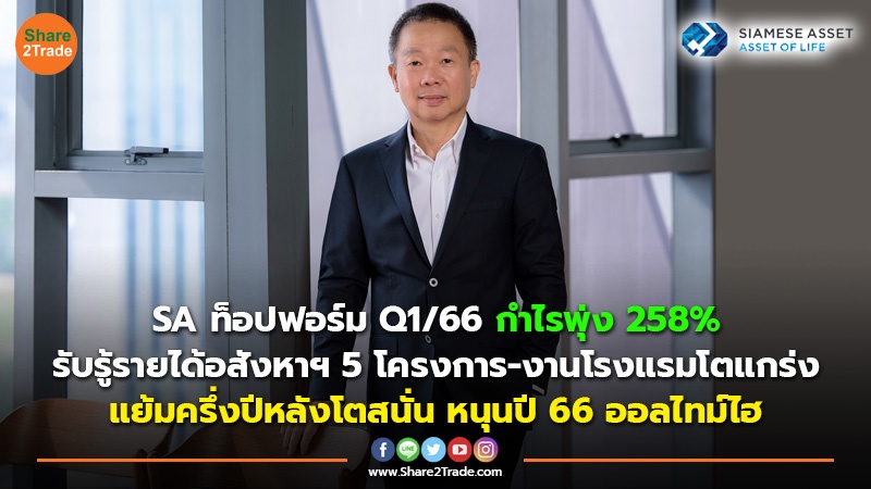 SA ท็อปฟอร์ม Q1/66 กำไรพุ่ง 258% รับรู้รายได้อสังหาฯ 5 โครงการ-งานโรงแรมโตแกร่ง แย้มครึ่งปีหลังโตสนั่น หนุนปี 66 ออลไทม์ไฮ