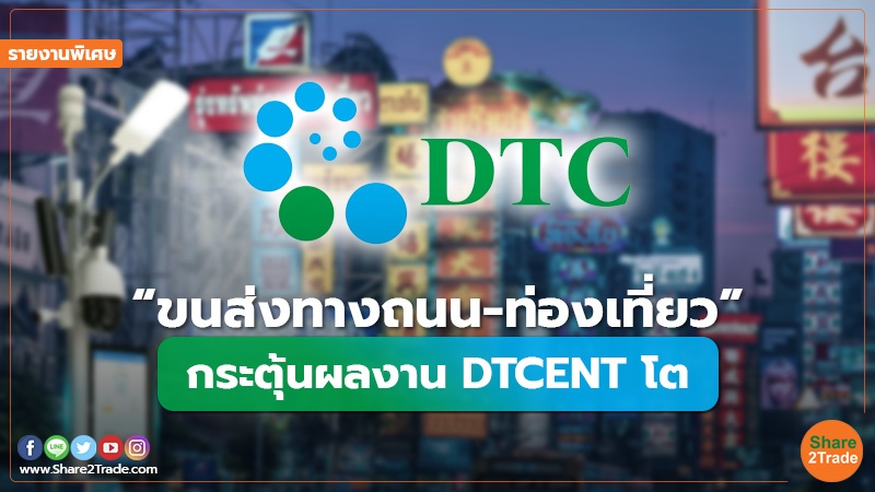 รายงานพิเศษ : “ขนส่งทางถนน-ท่องเที่ยว” กระตุ้นผลงาน DTCENT โต
