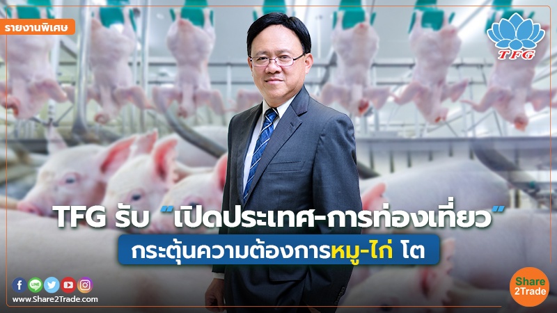 รายงานพิเศษ : TFG รับ “เปิดประเทศ-การท่องเที่ยว” กระตุ้นความต้องการหมู-ไก่ โต