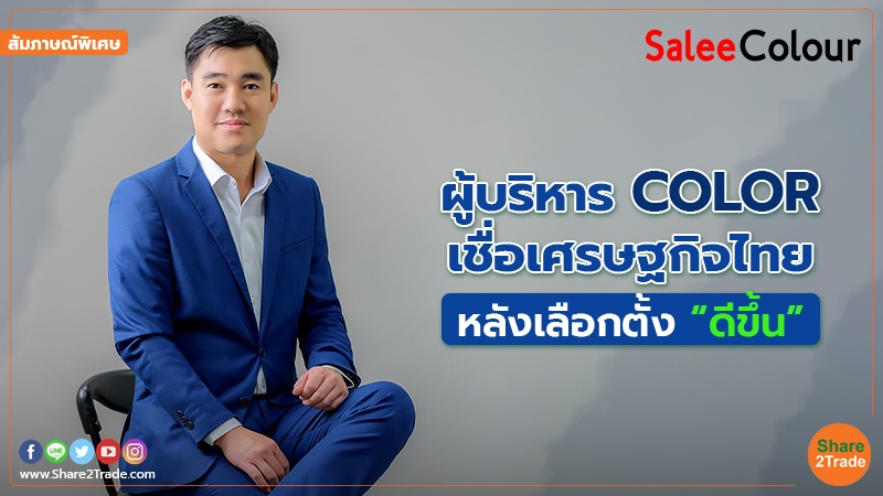 สัมภาษณ์พิเศษ : ผู้บริหาร COLOR เชื่อเศรษฐกิจไทย หลังเลือกตั้ง “ดีขึ้น”