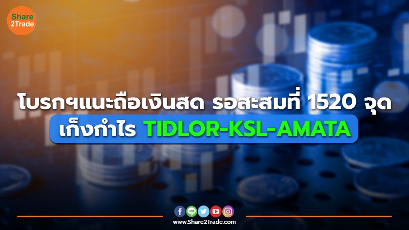 โบรกฯแนะถือเงินสด รอสะสมที่ 1520 จุด เก็งกำไร TIDLOR-KSL-AMATA