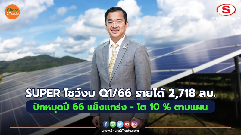 SUPER โชว์งบ Q1/66 รายได้ 2,718 ล้านบาท เก็บเกี่ยวรายได้โรงไฟฟ้าพลังงานหมุนเวียนใน-ตปท. ปักหมุดปี 66 แข็งแกร่ง - โต 10 % ตามแผน