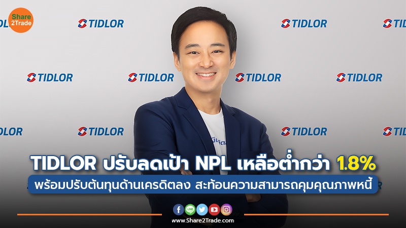 TIDLOR ปรับลดเป้า NPL เหลือต่ำกว่า 1.8% พร้อมปรับต้นทุนด้านเครดิตลง สะท้อนความสามารถการคุมคุณภาพหนี้