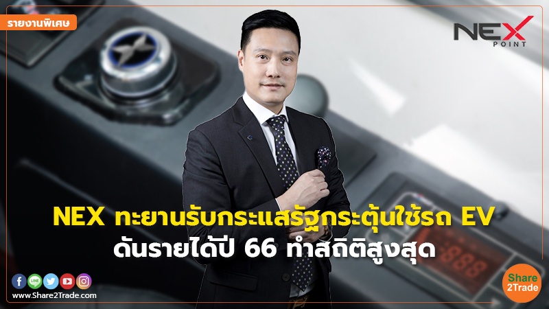 รายงานพิเศษ : NEX ทะยานรับกระแสรัฐกระตุ้นใช้รถ EV ดันรายได้ปี 66 ทำสถิติสูงสุด