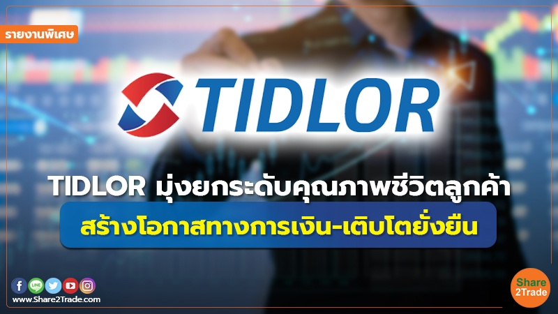 รายงานพิเศษ : TIDLOR มุ่งยกระดับคุณภาพชีวิตลูกค้า สร้างโอกาสทางการเงิน-เติบโตยั่งยืน