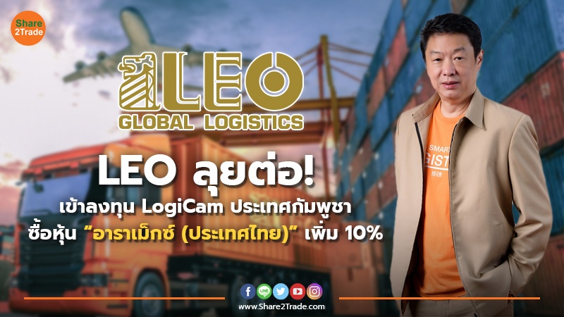 LEO ลุยต่อ! เข้าลงทุน LogiCam ประเทศกัมพูชา ซื้อหุ้น “อาราเม็กซ์ (ประเทศไทย)” เพิ่ม 10%