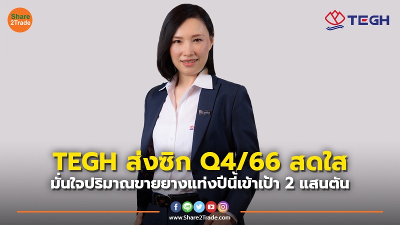 TEGH ส่งซิก Q4/66 สดใส มั่นใจปริมาณขายยางแท่งปีนี้เข้าเป้า 2 แสนตัน