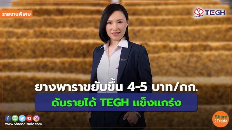 รายงานพิเศษ : ยางพาราขยับขึ้น 4-5 บาท/กก. ดันรายได้ TEGH  แข็งแกร่ง