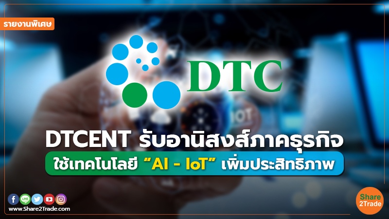 รายงานพิเศษ : DTCENT รับอานิสงส์ภาคธุรกิจ ใช้เทคโนโลยี “AI - IoT” เพิ่มประสิทธิภาพ