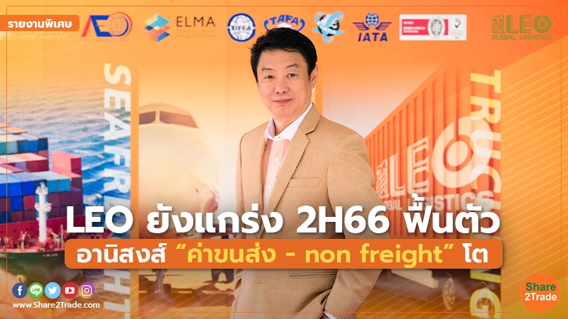 รายงานพิเศษ : LEO ยังแกร่ง 2H66 ฟื้นตัว อานิสงส์ “ค่าขนส่ง - non freight” โต