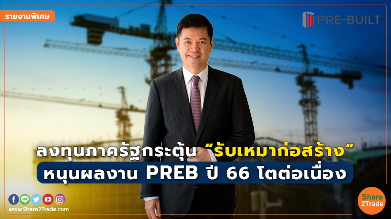 รายงานพิเศษ : ลงทุนภาครัฐกระตุ้น “รับเหมาก่อสร้าง” หนุนผลงาน PREB ปี 66 โตต่อเนื่อง