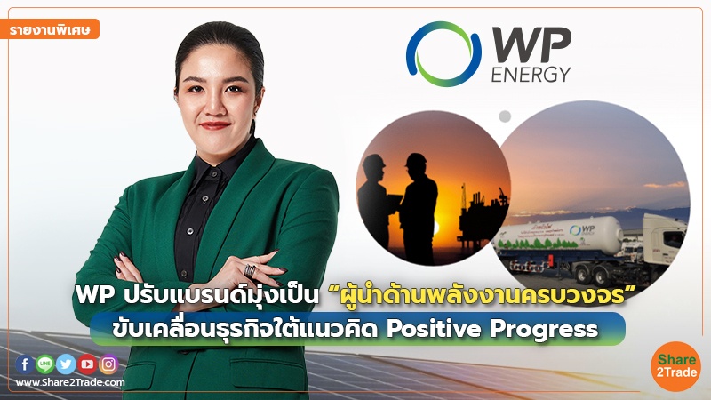 รายงานพิเศษ : WP ปรับแบรนด์มุ่งเป็น “ผู้นำด้านพลังงานครบวงจร” ขับเคลื่อนธุรกิจใต้แนวคิด Positive Progress