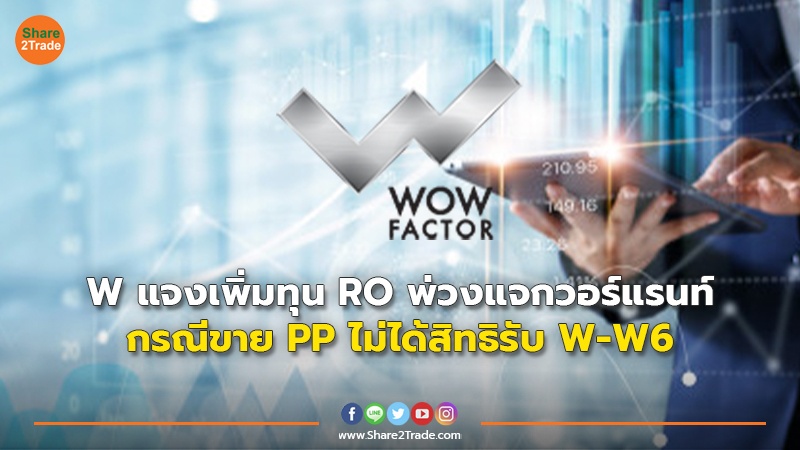 W แจงเพิ่มทุน RO พ่วงแจกวอร์แรนท์ กรณีขาย PP ไม่ได้สิทธิรับ W-W6