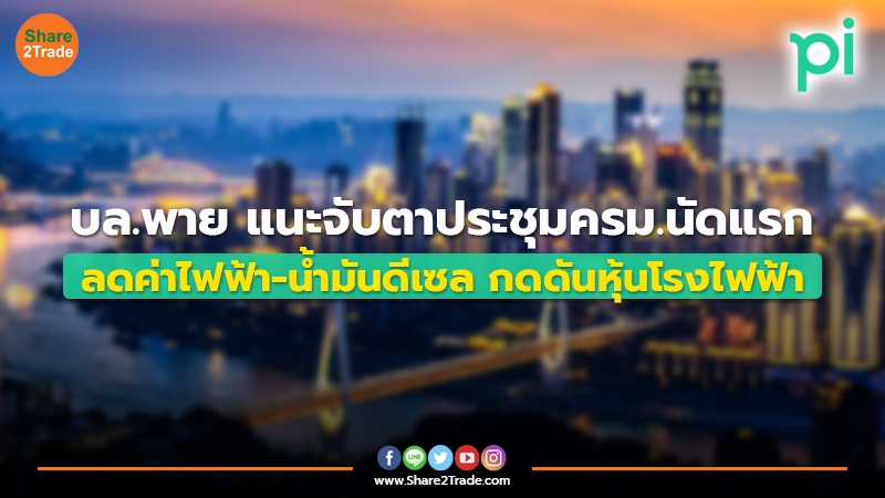 บล.พาย แนะจับตาประชุมครม.นัดแรก ลดค่าไฟฟ้า-น้ำมันดีเซล กดดันหุ้นโรงไฟฟ้า