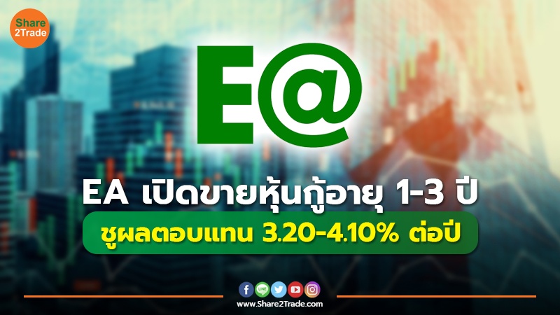 EA เปิดขายหุ้นกู้อายุ 1-3 ปี ชูผลตอบแทน 3.20-4.10% ต่อปี