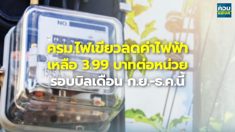 ครม.ไฟเขียวลดค่าไฟฟ้า เหลือ 3.99 บาทต่อหน่วย  รอบบิลเดือน ก.ย.-ธ.ค.นี้