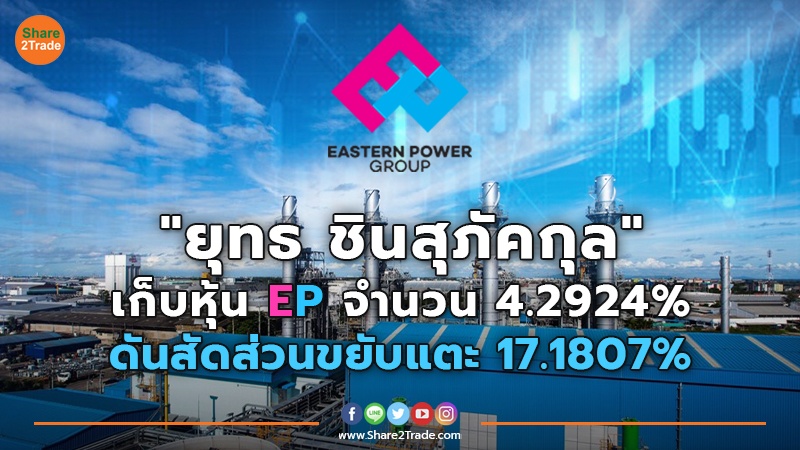 "ยุทธ ชินสุภัคกุล" เก็บหุ้น EP จำนวน 4.2924% ดันสัดส่วนขยับแตะ 17.1807%