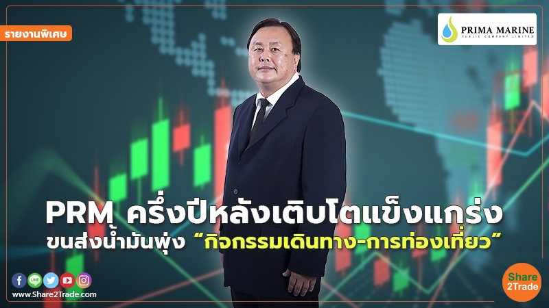 รายงานพิเศษ : PRM ครึ่งปีหลังเติบโตแข็งแกร่ง ขนส่งน้ำมันพุ่ง“กิจกรรมเดินทาง-การท่องเที่ยว”