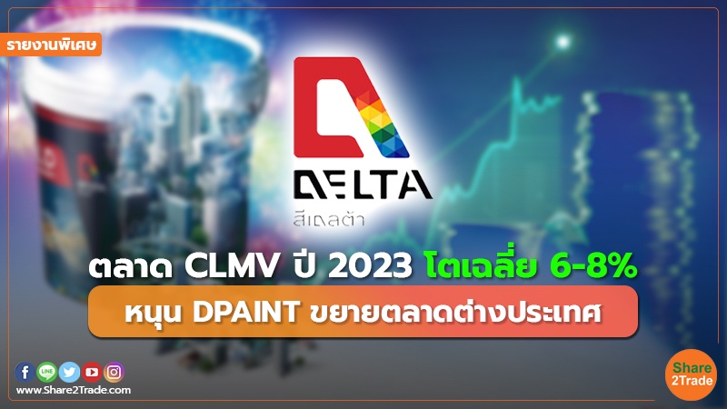 รายงานพิเศษ : ตลาด CLMV ปี2023 โตเฉลี่ย 6-8% หนุน DPAINT ขยายตลาดต่างประเทศ