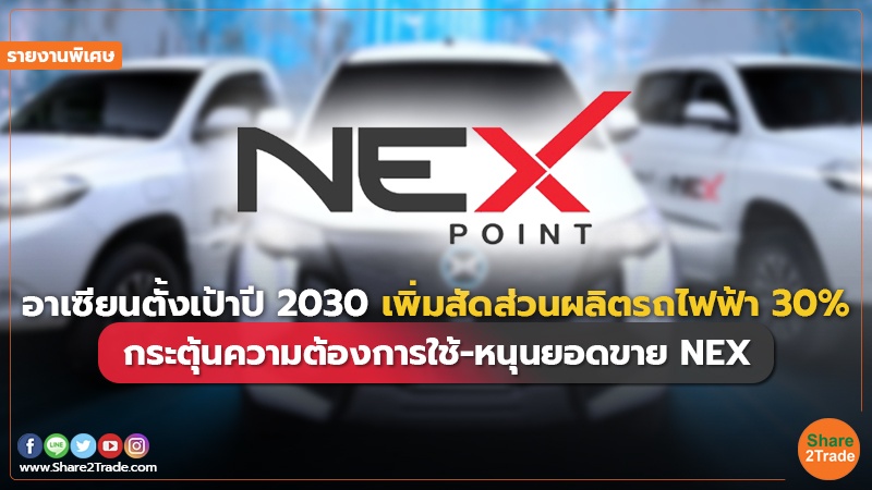 รายงานพิเศษ : อาเซียนตั้งเป้าปี 2030 เพิ่มสัดส่วนผลิตรถไฟฟ้า 30% กระตุ้นความต้องการใช้-หนุนยอดขาย NEX