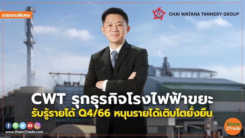 รายงานพิเศษ : CWT รุกธุรกิจโรงไฟฟ้าขยะ รับรู้รายได้ Q4/66หนุนรายได้เติบโตยั่งยืน