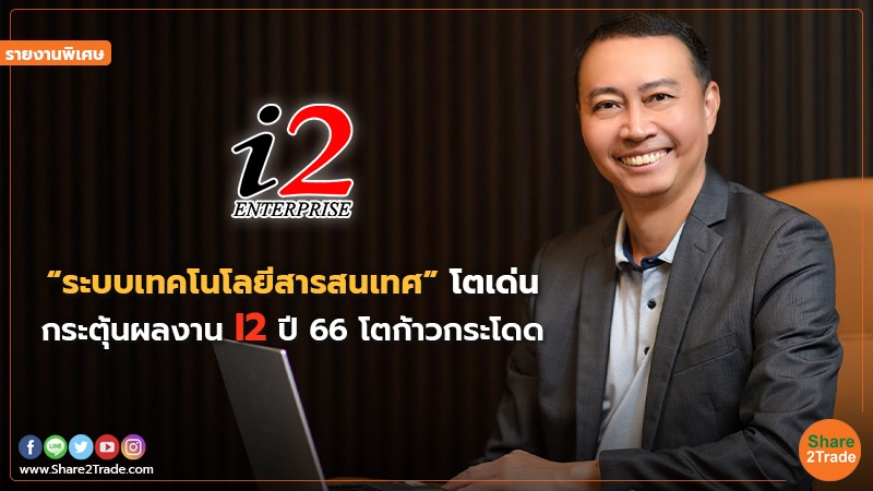 รายงานพิเศษ : “ระบบเทคโนโลยีสารสนเทศ” โตเด่น กระตุ้นผลงาน I2 ปี66 โตก้าวกระโดด