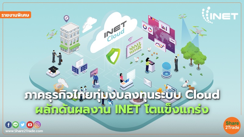 รายงานพิเศษ : ภาคธุรกิจไทยทุ่มงบลงทุนระบบ Cloud ผลักดันผลงาน INET โตแข็งแกร่ง