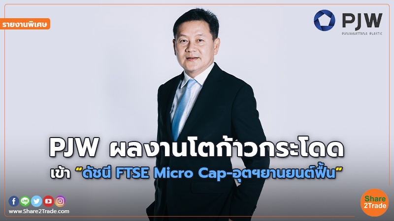 รายงานพิเศษ : PJW ผลงานโตก้าวกระโดด เข้า “ดัชนี FTSE Micro Cap-อุตฯยานยนต์ฟื้น”