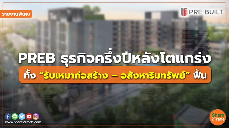 รายงานพิเศษ : PREB ธุรกิจครึ่งปีหลังโตแกร่ง ทั้ง “รับเหมาก่อสร้าง – อสังหาริมทรัพย์” ฟื้น