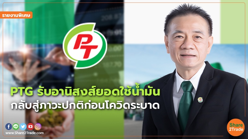 รายงานพิเศษ : PTG รับอานิสงส์ยอดใช้น้ำมัน กลับสู่ภาวะปกติก่อนโควิดระบาด