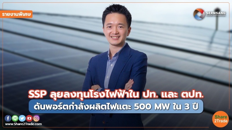 รายงานพิเศษ : SSP ลุยลงทุนโรงไฟฟ้าในปท.และตปท. ดันพอร์ตกำลังผลิตไฟแตะ 500 MW ใน 3 ปี