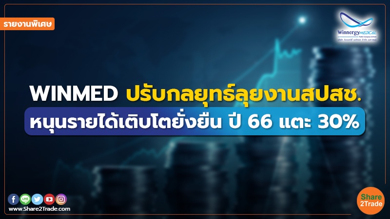 รายงานพิเศษ : WINMED ปรับกลยุทธ์ลุยงานสปสช. หนุนรายได้เติบโตยั่งยืน ปี 66 แตะ 30%