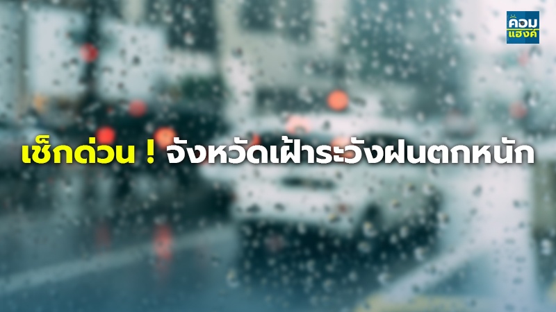 เช็กด่วน ! จังหวัดเฝ้าระวังฝนตกหนัก