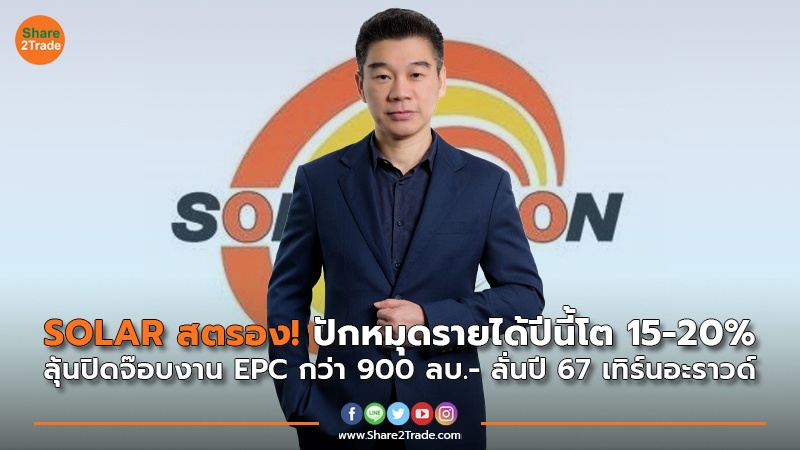 SOLAR สตรอง! ปักหมุดรายได้ปีนี้โต 15-20% ลุ้นปิดจ๊อบงาน EPC กว่า 900 ลบ.- ลั่นปี 67 เทิร์นอะราวด์