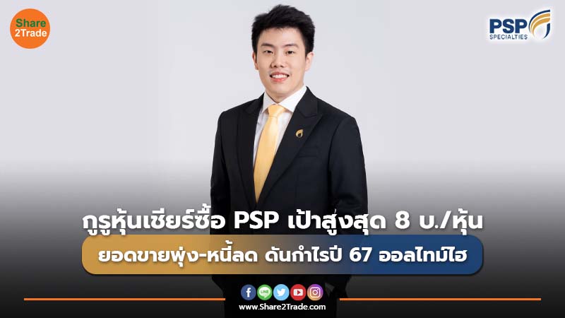 กูรูหุ้นเชียร์ซื้อ PSP เป้าสูงสุด 8 บ./หุ้น ยอดขายพุ่ง-หนี้ลด ดันกำไรปี 67 ออลไทม์ไฮ