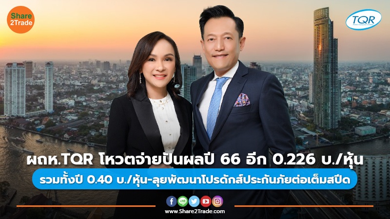 ผถห.TQR โหวตจ่ายปันผลปี 66 อีก 0.226 บ./หุ้น รวมทั้งปี 0.40 บ./หุ้น-ลุยพัฒนาโปรดักส์ประกันภัยต่อเต็มสปีด