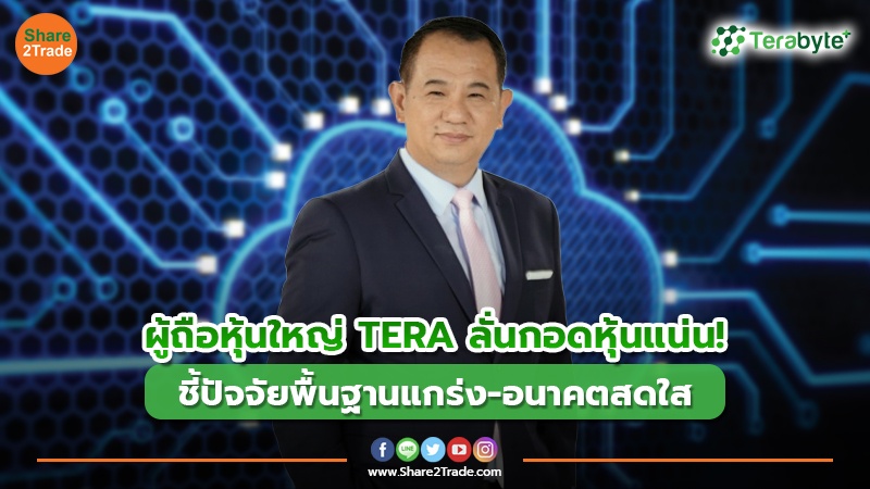 ผู้ถือหุ้นใหญ่ TERA ลั่นกอดหุ้นแน่น! ชี้ปัจจัยพื้นฐานแกร่ง-อนาคตสดใส